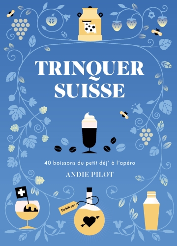  Trinquer suisse : 100 recettes de boissons, du petit déj' à l'apéro 