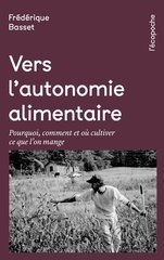 VERS L AUTONOMIE ALIMENTAIRE - POURQUOI COMMENT ET OU CULTIVER CE QUE L'ON MANG