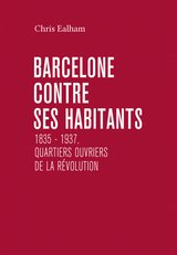 BARCELONE CONTRE SES HABITANTS 1835 - 1937 QUARTIERS OUVRIERS DE LA REVOLUTION